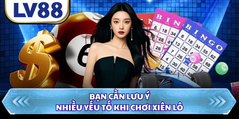 Bạn cần lưu ý nhiều yếu tố khi chơi xiên lô