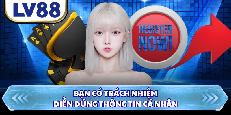 Bạn có trách nhiệm điền đúng thông tin cá nhân