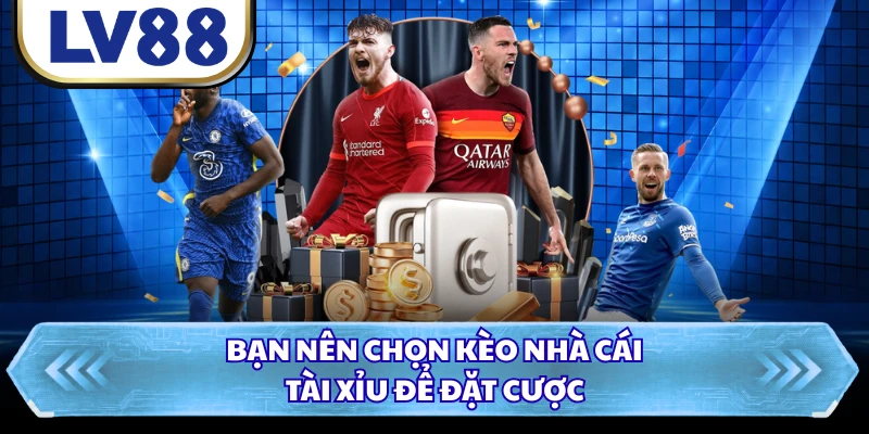 Bạn nên chọn kèo nhà cái tài xỉu để đặt cược