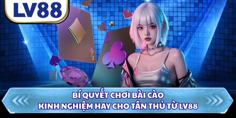 Bí Quyết Chơi Bài Cào - Kinh Nghiệm Hay Cho Tân Thủ Từ LV88
