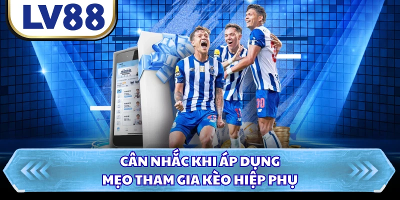 Cân nhắc khi áp dụng mẹo tham gia kèo hiệp phụ