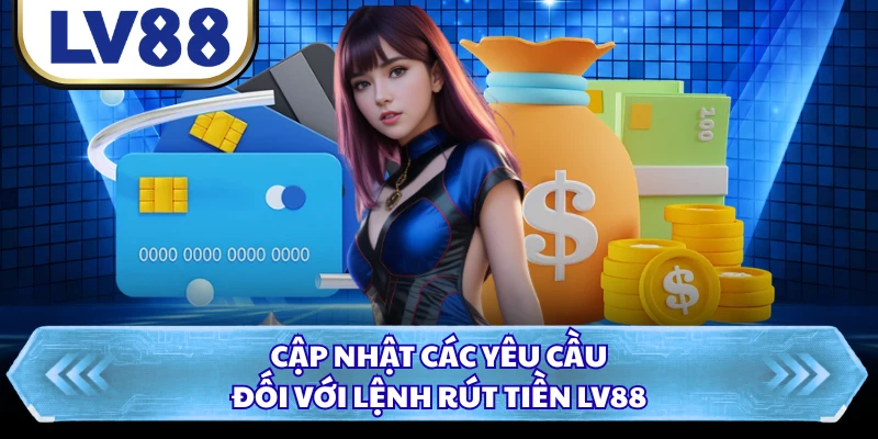 Cập nhật các yêu cầu đối với lệnh rút tiền LV88