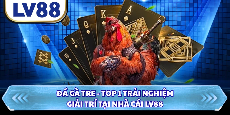 Đá Gà Tre - Top 1 Trải Nghiệm Giải Trí Tại Nhà Cái LV88