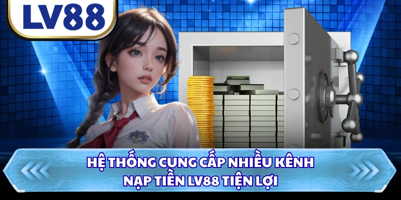 Hệ thống cung cấp nhiều kênh nạp tiền LV88 tiện lợi