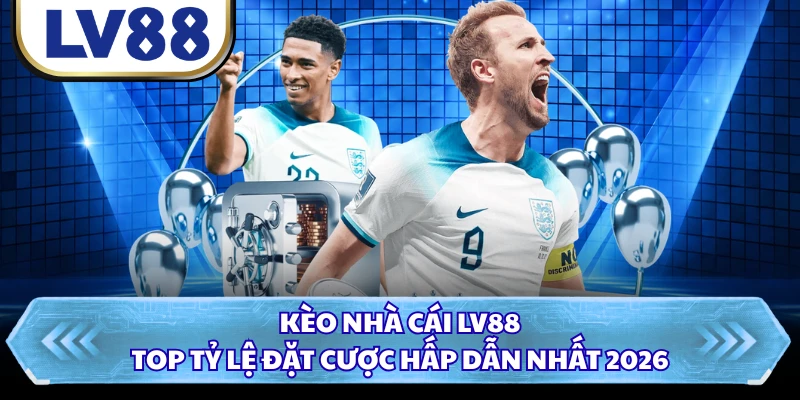 Kèo Nhà Cái LV88 - Top Tỷ Lệ Đặt Cược Hấp Dẫn Nhất 2026