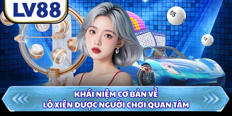 Khái niệm cơ bản về lô xiên được người chơi quan tâm