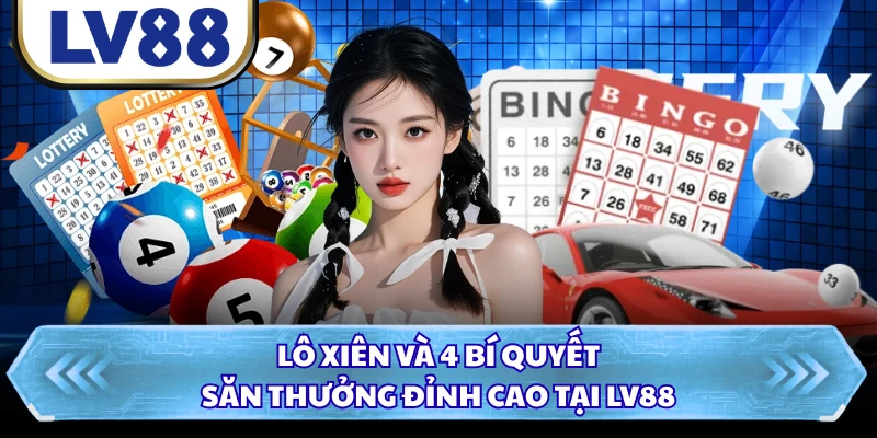 Lô Xiên Và 4 Bí Quyết Săn Thưởng Đỉnh Cao Tại LV88