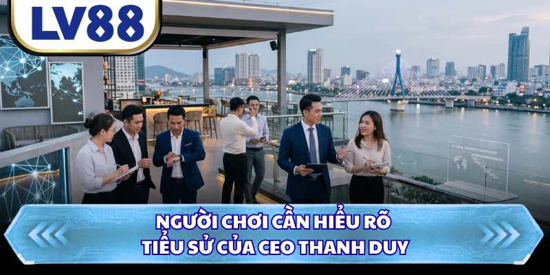 Người chơi cần hiểu rõ tiểu sử của CEO Thanh Duy