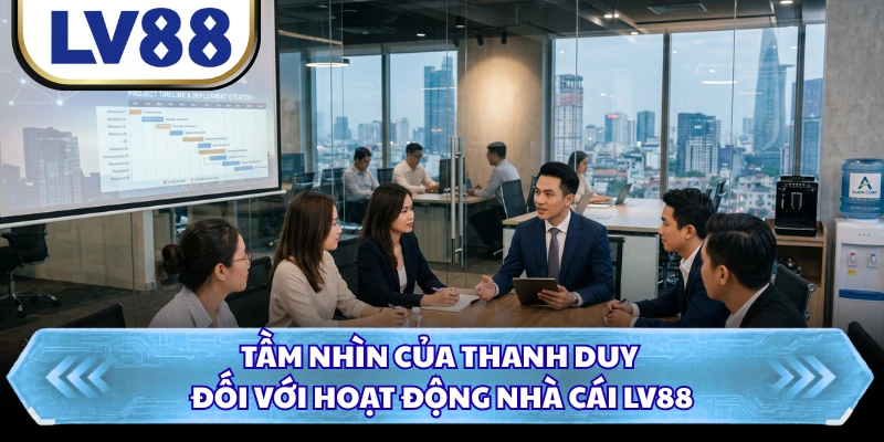 Tầm nhìn của Thanh Duy đối với hoạt động nhà cái LV88