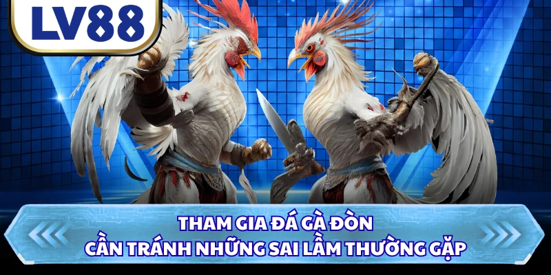 Tham gia đá gà đòn cần tránh những sai lầm thường gặp