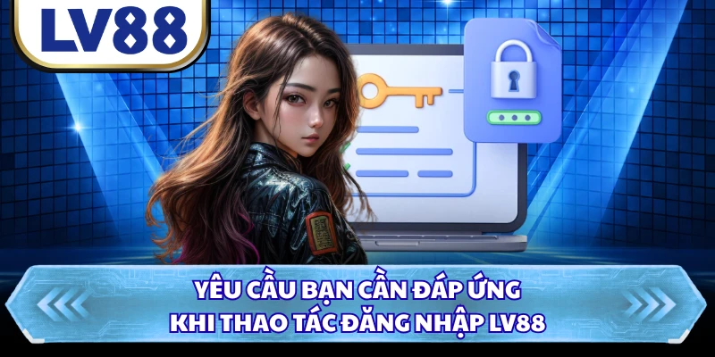 Yêu cầu bạn cần đáp ứng khi thao tác đăng nhập LV88